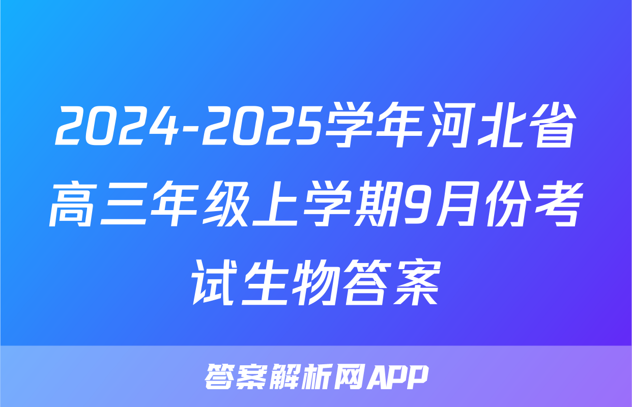 2024-2025学年河北省高三年级上学期9月份考试生物答案