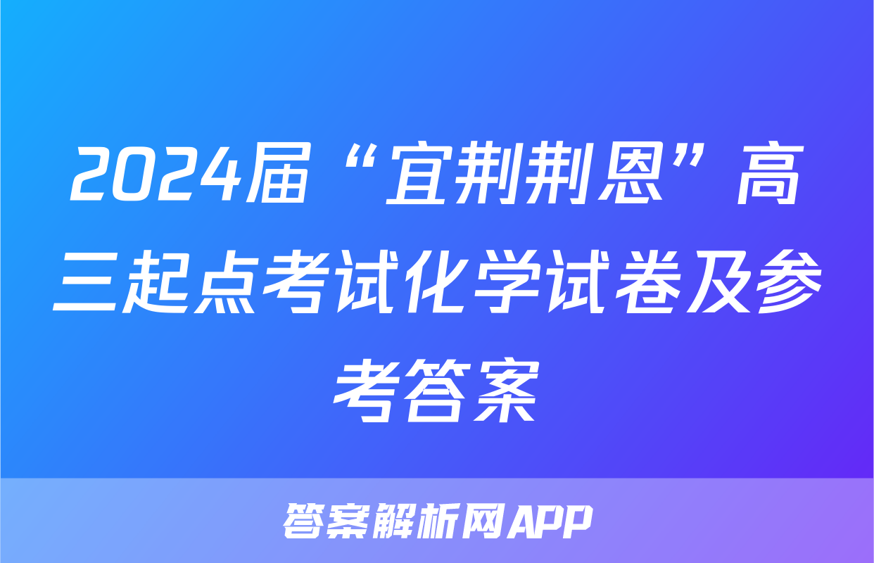 2024届“宜荆荆恩”高三起点考试化学试卷及参考答案