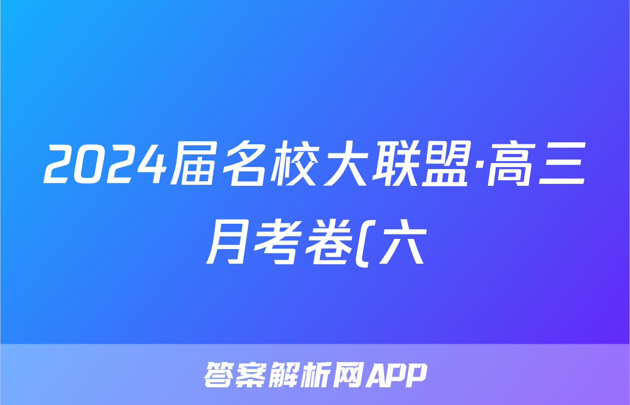 2024届名校大联盟·高三月考卷(六)6化学(新教材-JG)试题