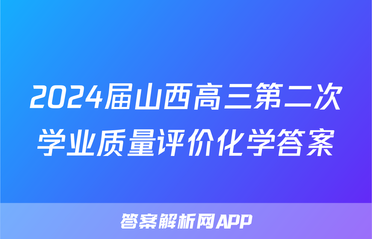2024届山西高三第二次学业质量评价化学答案