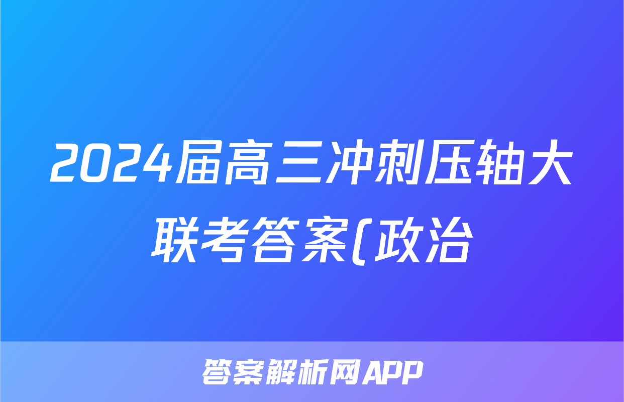 2024届高三冲刺压轴大联考答案(政治)