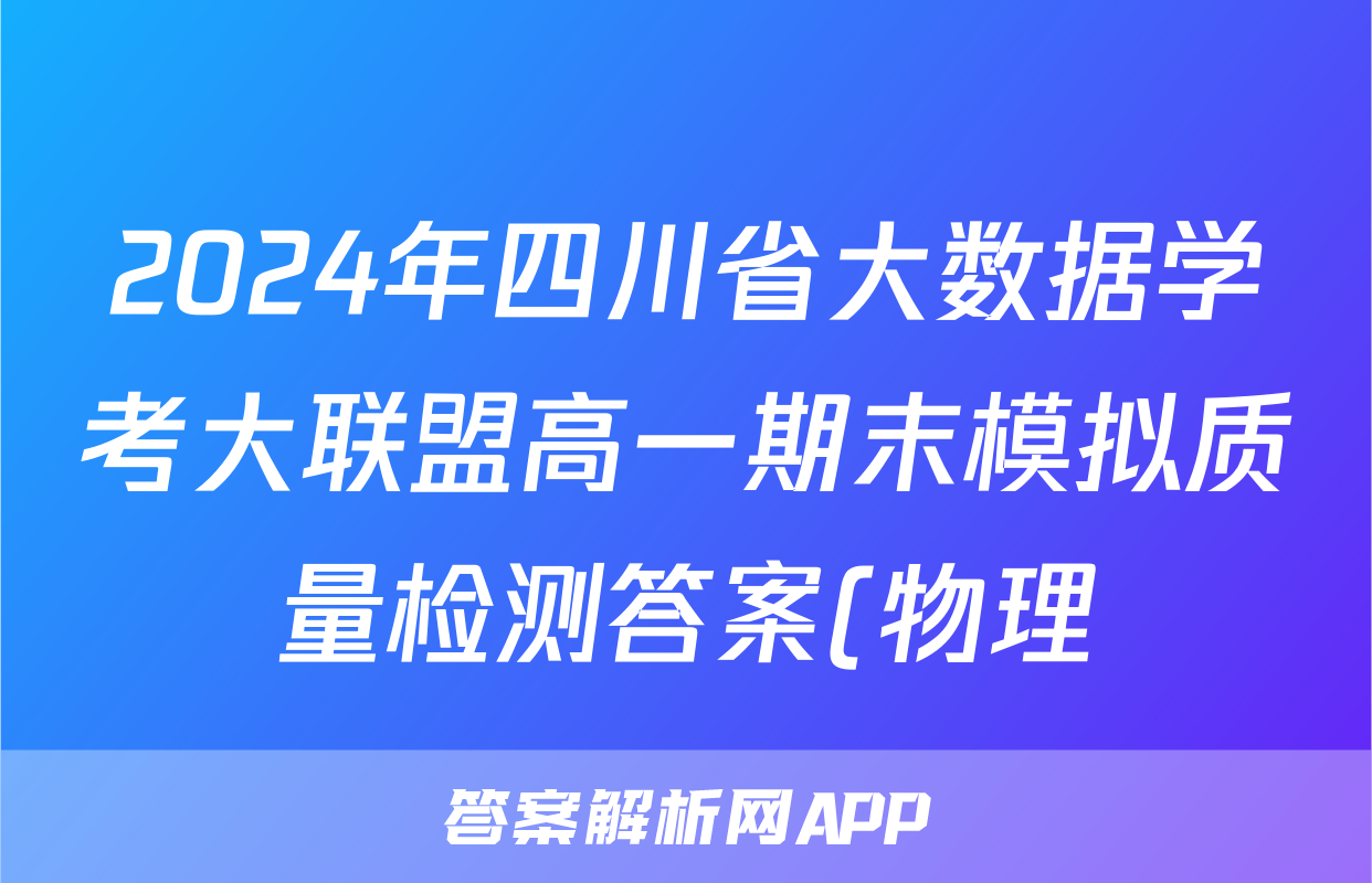 2024年四川省大数据学考大联盟高一期末模拟质量检测答案(物理)