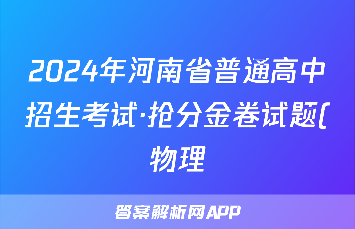 2024年河南省普通高中招生考试·抢分金卷试题(物理)