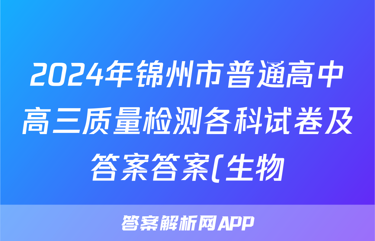 2024年锦州市普通高中高三质量检测各科试卷及答案答案(生物)