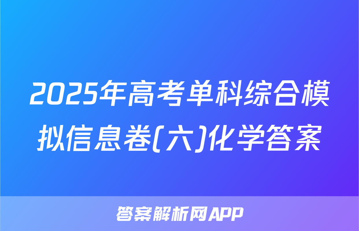 2025年高考单科综合模拟信息卷(六)化学答案