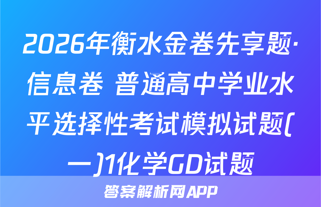 2026年衡水金卷先享题·信息卷 普通高中学业水平选择性考试模拟试题(一)1化学GD试题