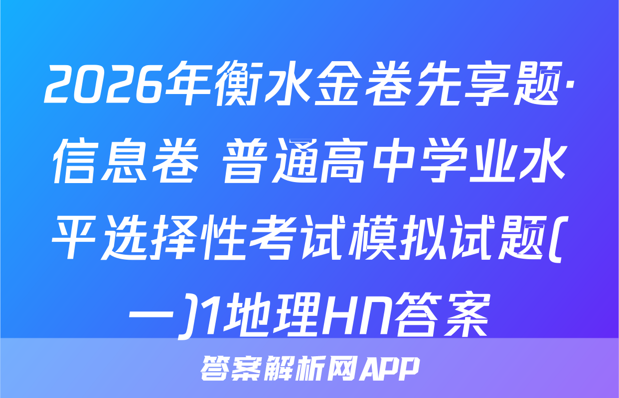 2026年衡水金卷先享题·信息卷 普通高中学业水平选择性考试模拟试题(一)1地理HN答案
