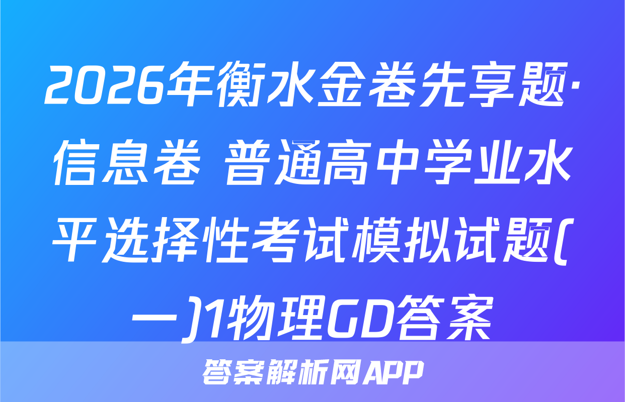 2026年衡水金卷先享题·信息卷 普通高中学业水平选择性考试模拟试题(一)1物理GD答案
