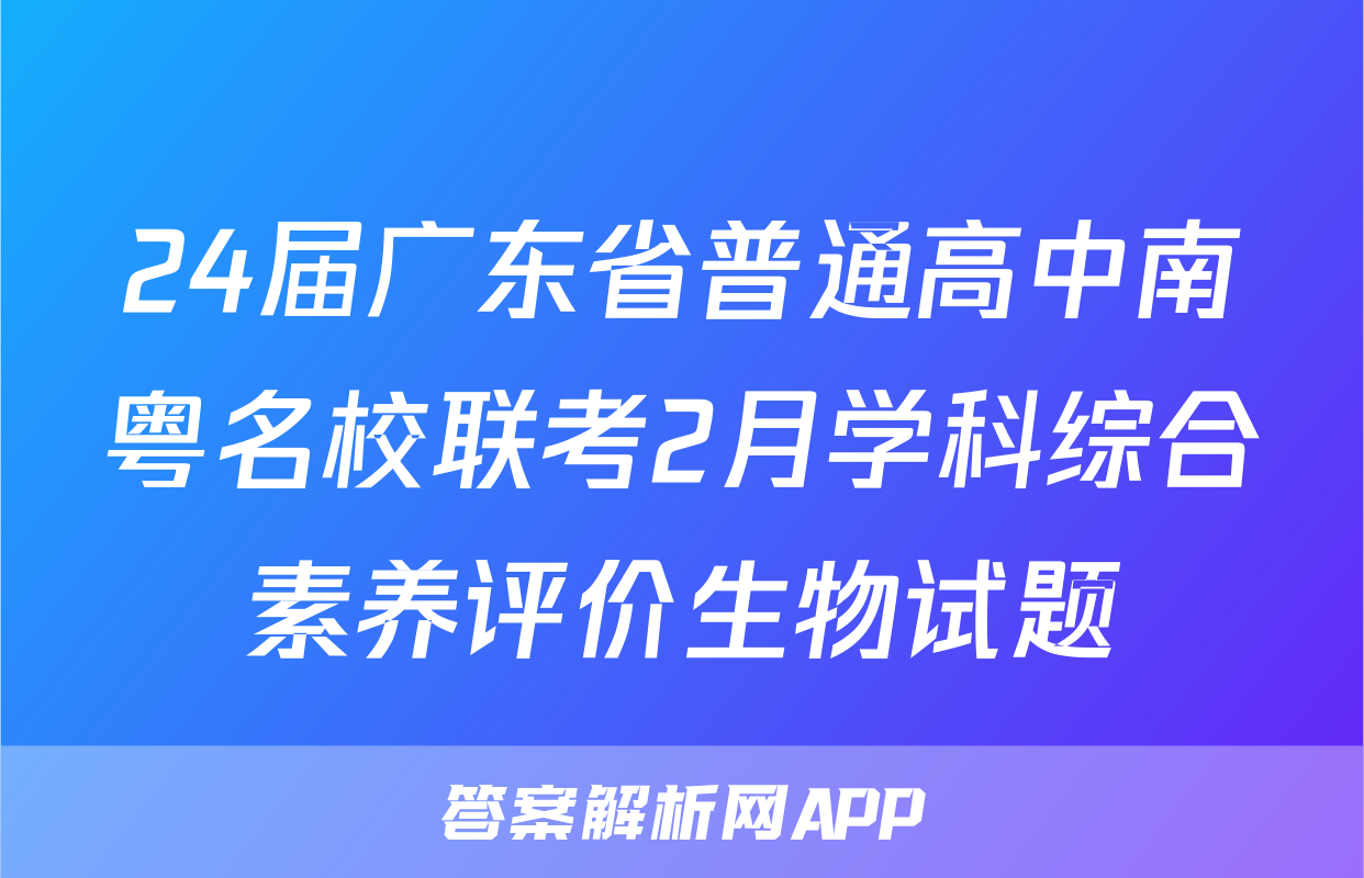 24届广东省普通高中南粤名校联考2月学科综合素养评价生物试题