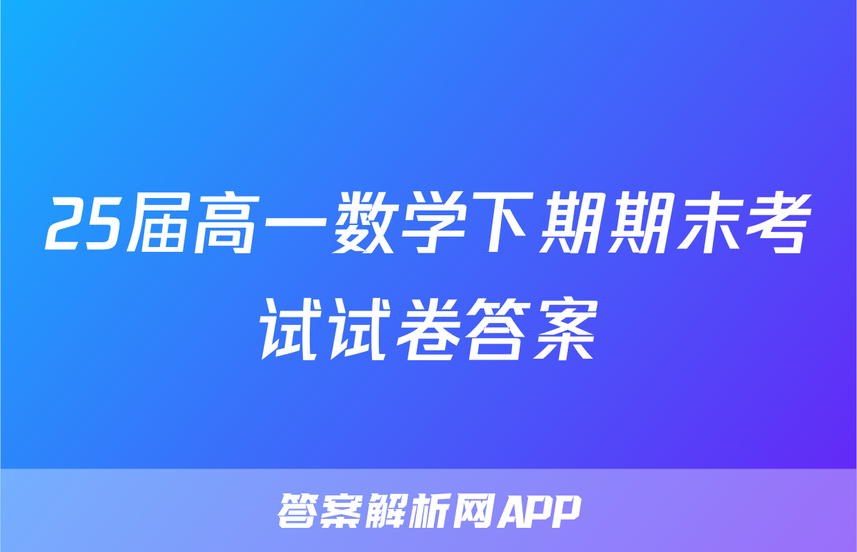25届高一数学下期期末考试试卷答案