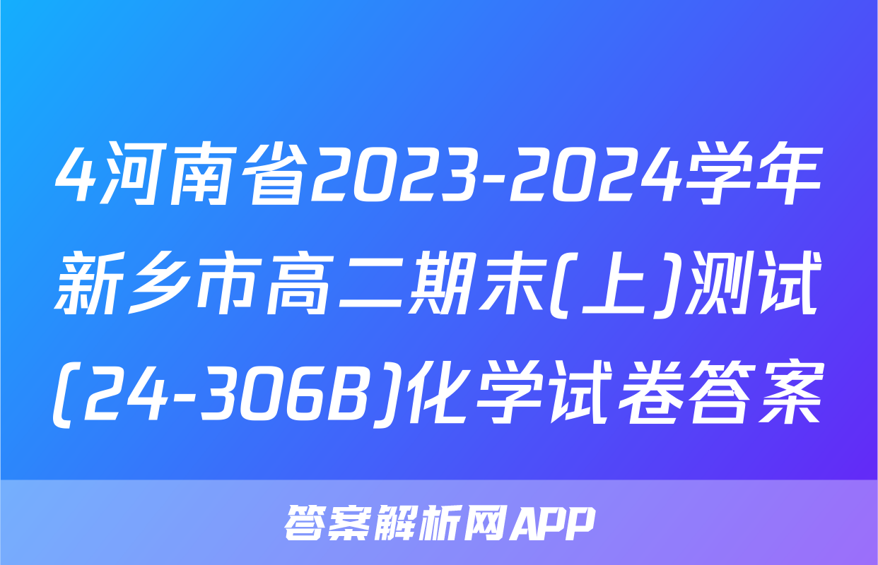 4河南省2023-2024学年新乡市高二期末(上)测试(24-306B)化学试卷答案