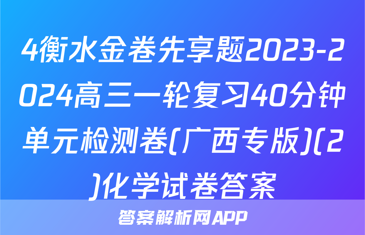 4衡水金卷先享题2023-2024高三一轮复习40分钟单元检测卷(广西专版)(2)化学试卷答案