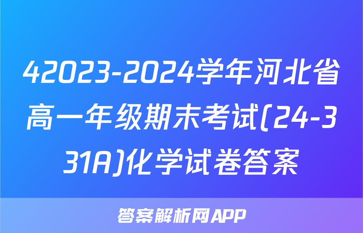 42023-2024学年河北省高一年级期末考试(24-331A)化学试卷答案