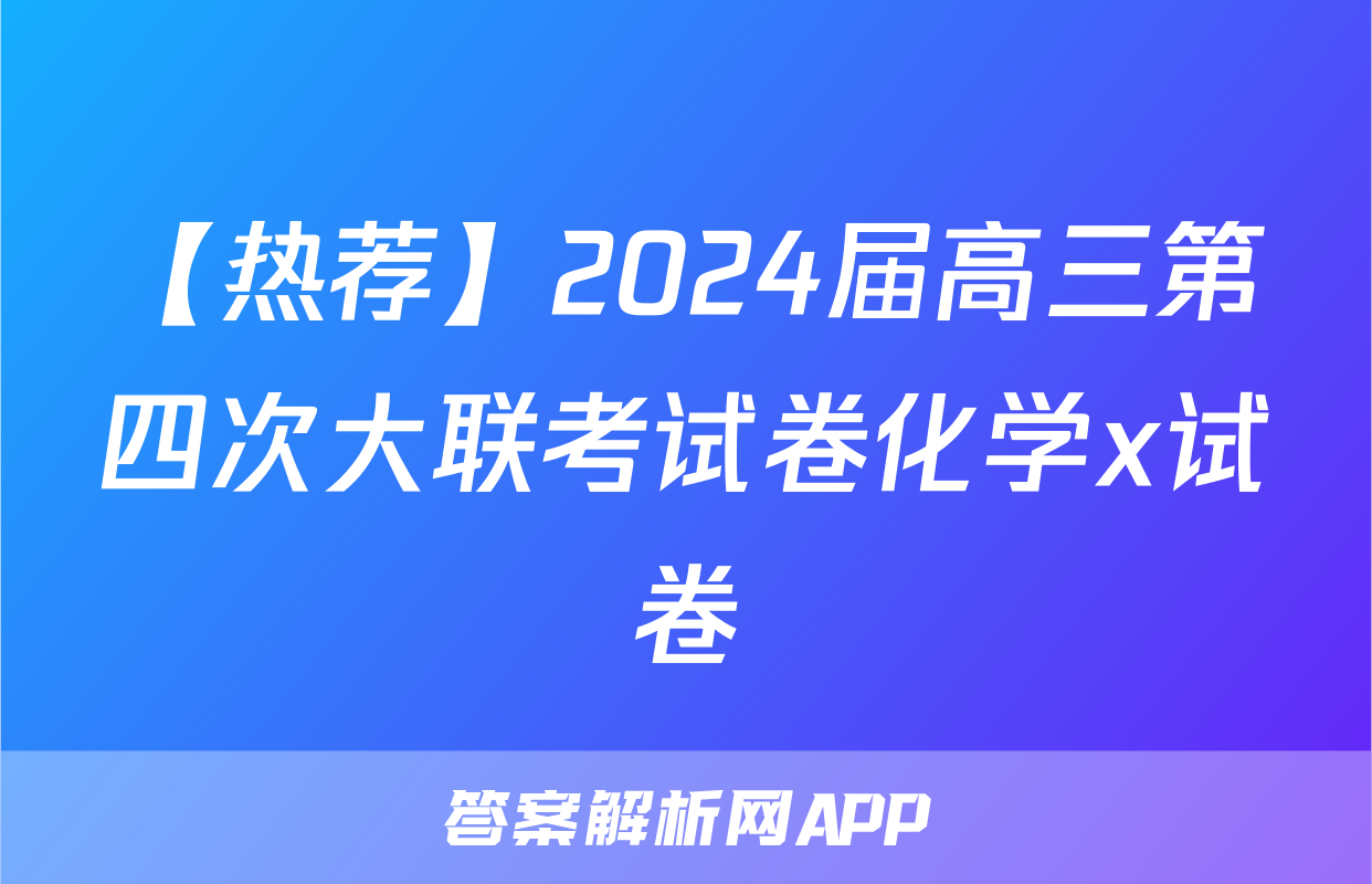 【热荐】2024届高三第四次大联考试卷化学x试卷