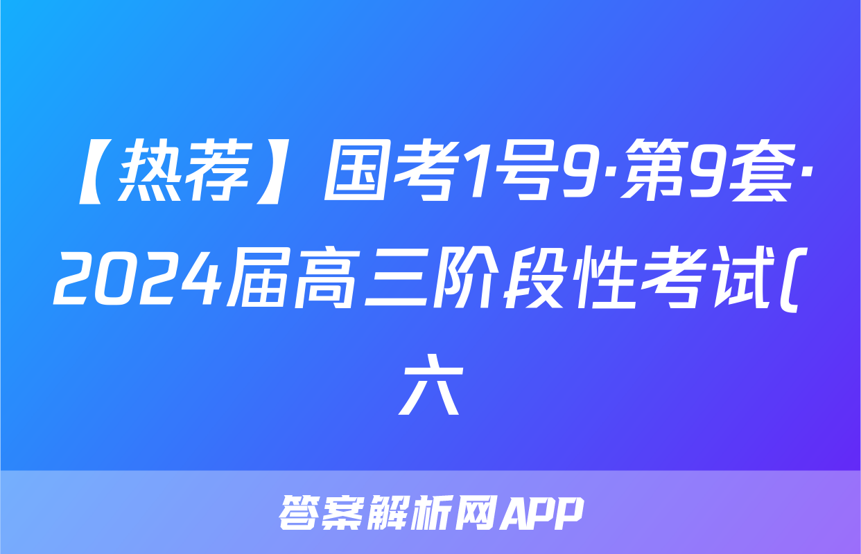 【热荐】国考1号9·第9套·2024届高三阶段性考试(六)化学x试卷