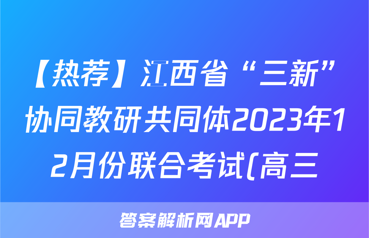 【热荐】江西省“三新”协同教研共同体2023年12月份联合考试(高三)化学x试卷