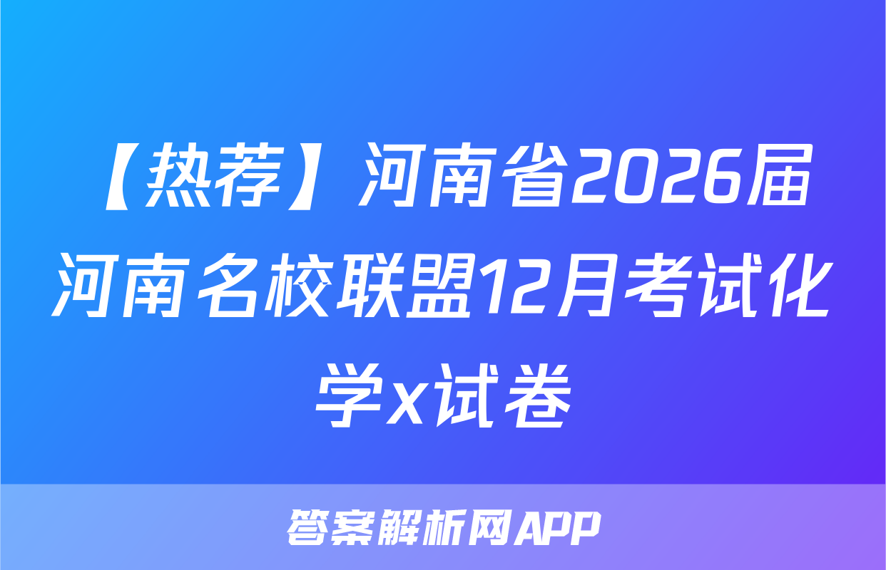 【热荐】河南省2026届河南名校联盟12月考试化学x试卷
