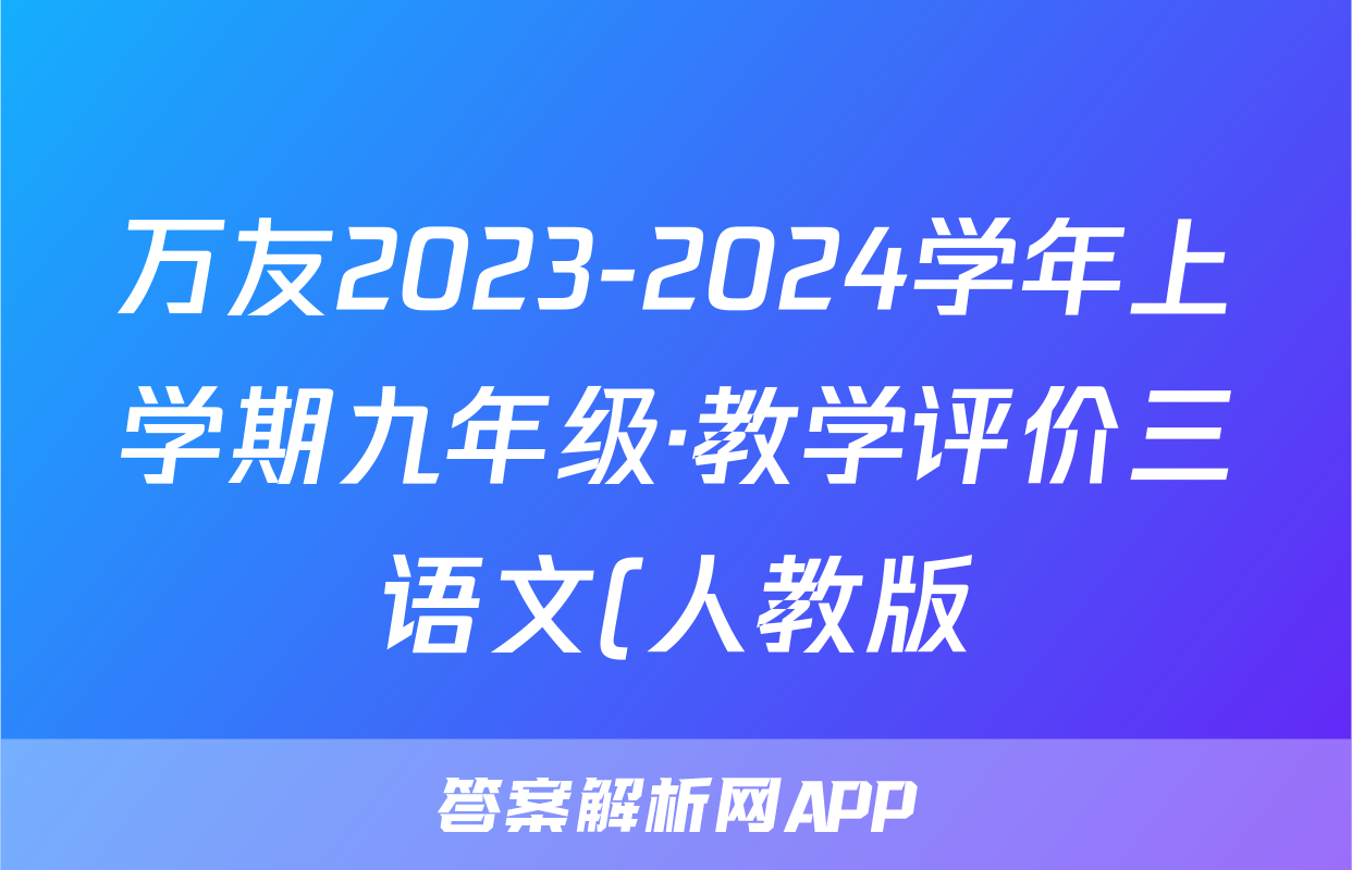 万友2023-2024学年上学期九年级·教学评价三语文(人教版)答案