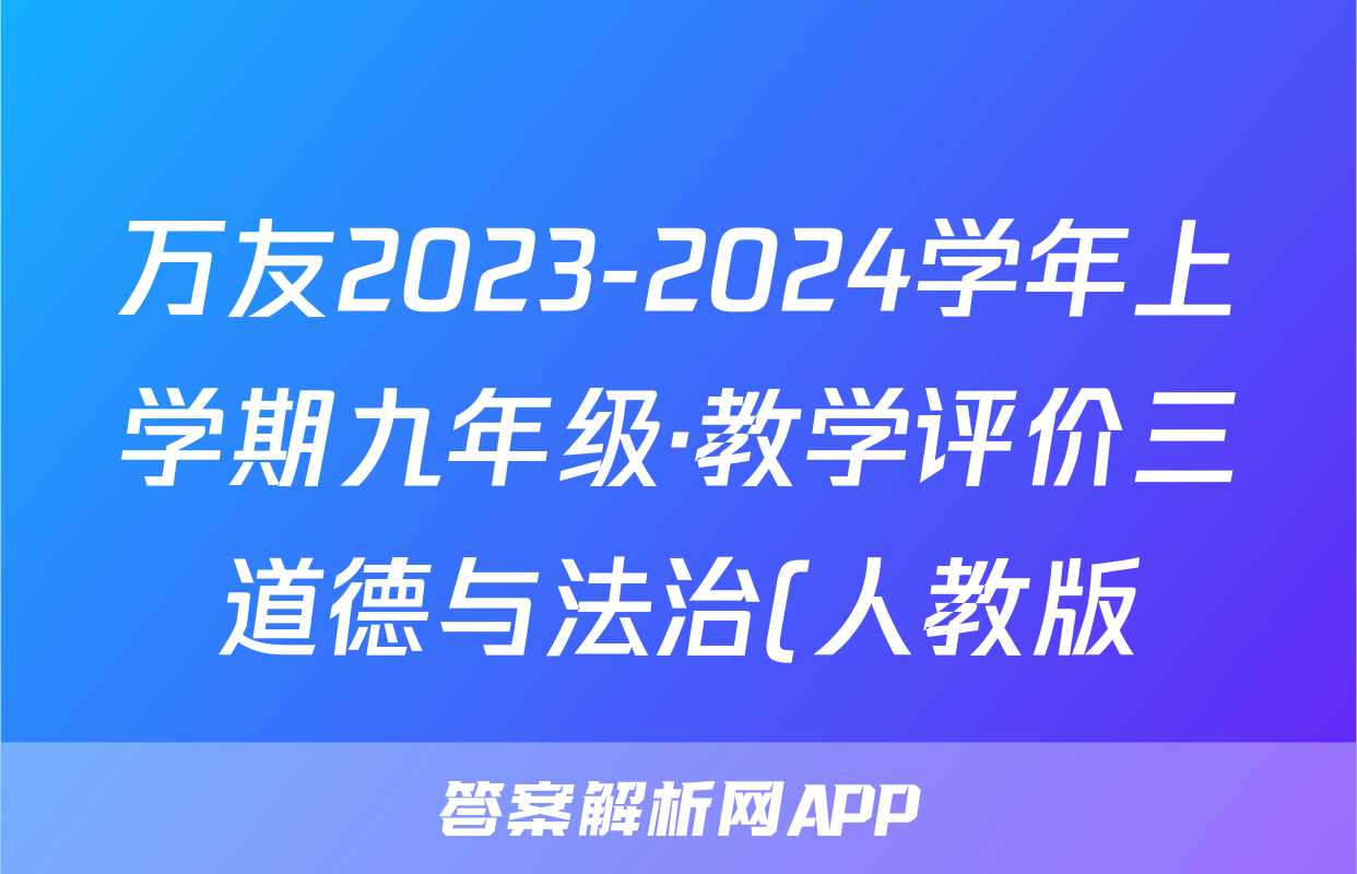 万友2023-2024学年上学期九年级·教学评价三道德与法治(人教版)答案