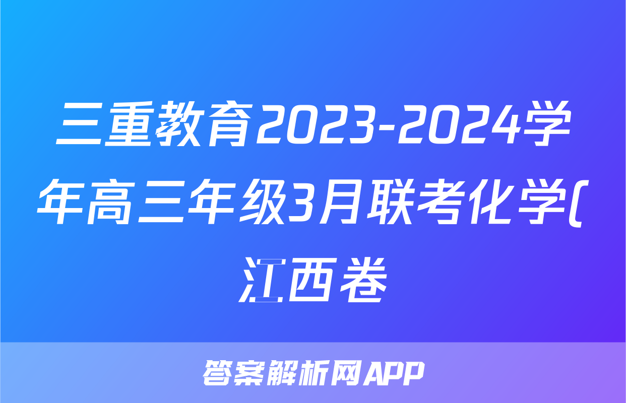 三重教育2023-2024学年高三年级3月联考化学(江西卷)答案