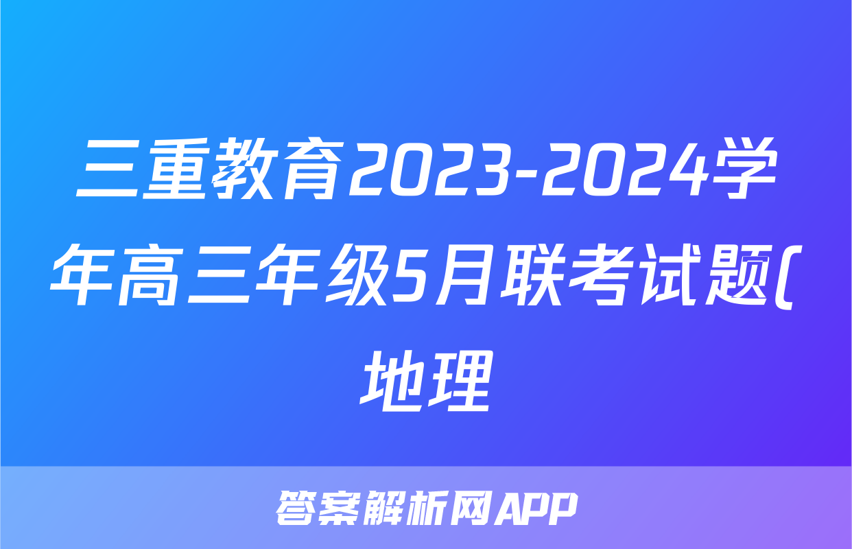 三重教育2023-2024学年高三年级5月联考试题(地理)