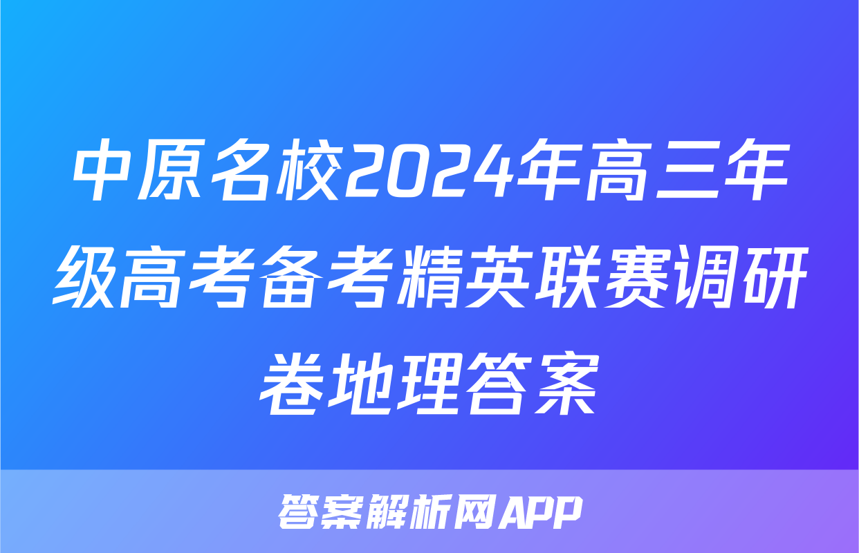 中原名校2024年高三年级高考备考精英联赛调研卷地理答案