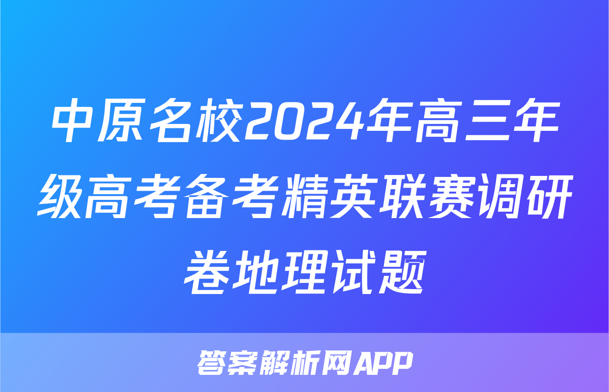 中原名校2024年高三年级高考备考精英联赛调研卷地理试题