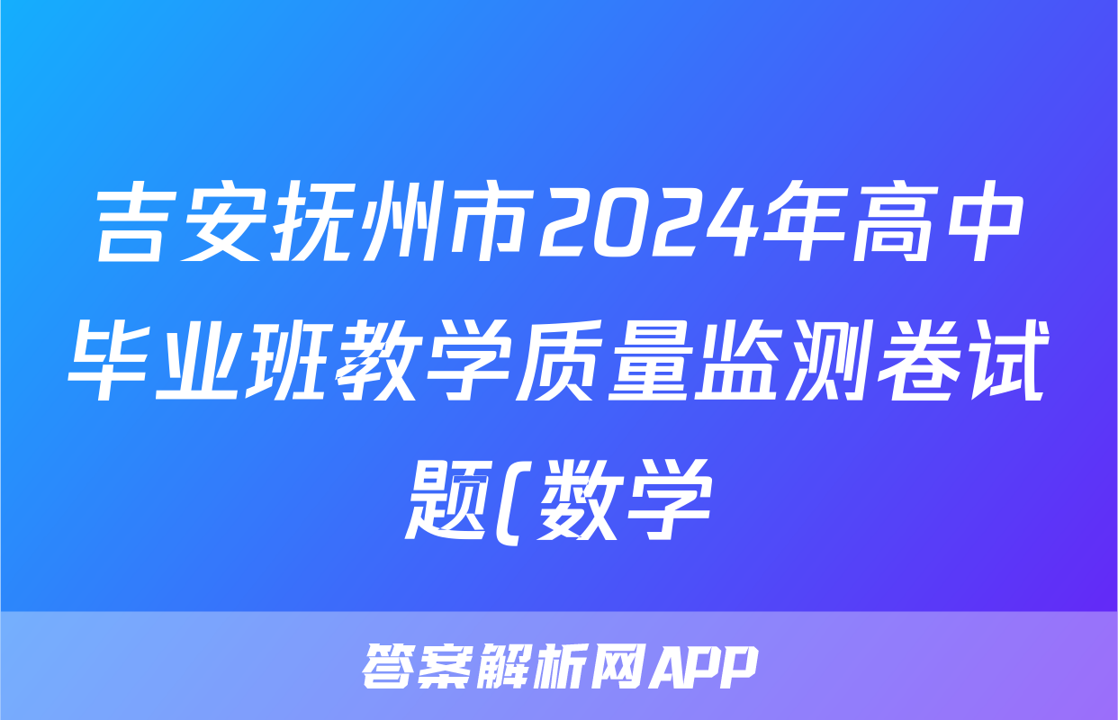 吉安抚州市2024年高中毕业班教学质量监测卷试题(数学)