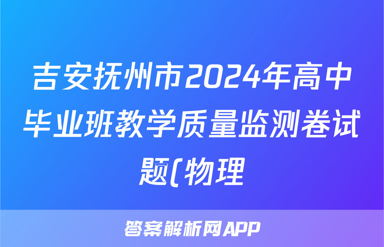 吉安抚州市2024年高中毕业班教学质量监测卷试题(物理)