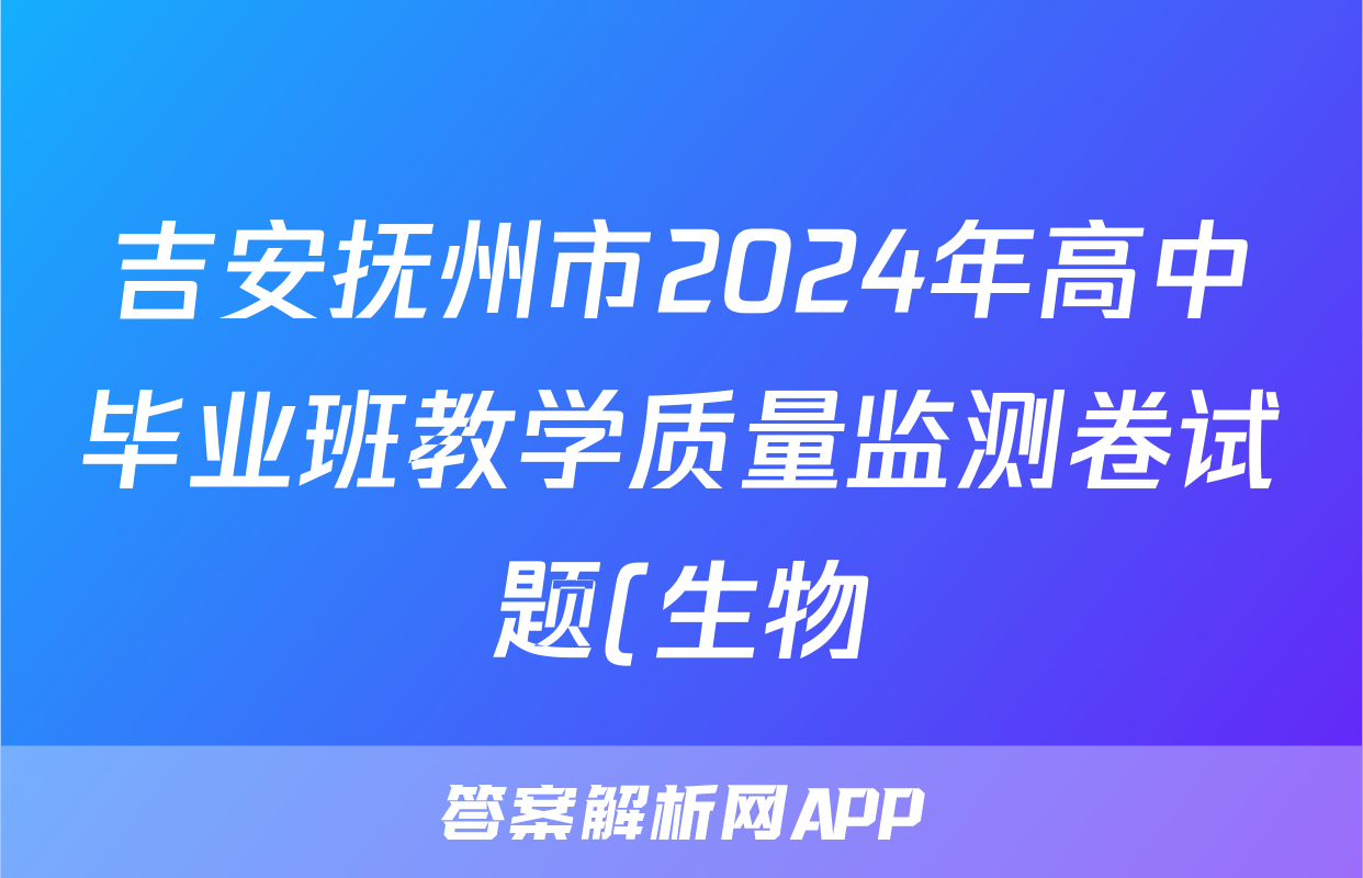 吉安抚州市2024年高中毕业班教学质量监测卷试题(生物)