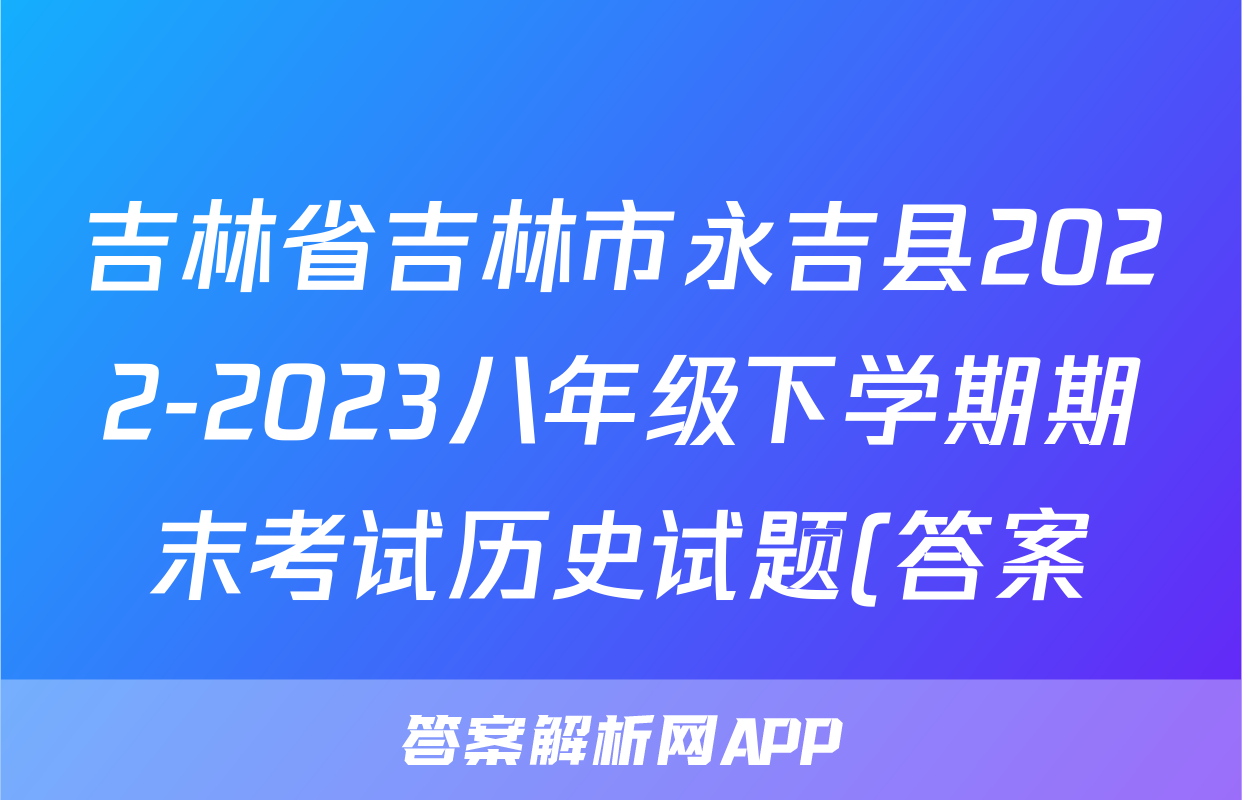 吉林省吉林市永吉县2022-2023八年级下学期期末考试历史试题(答案)考试试卷