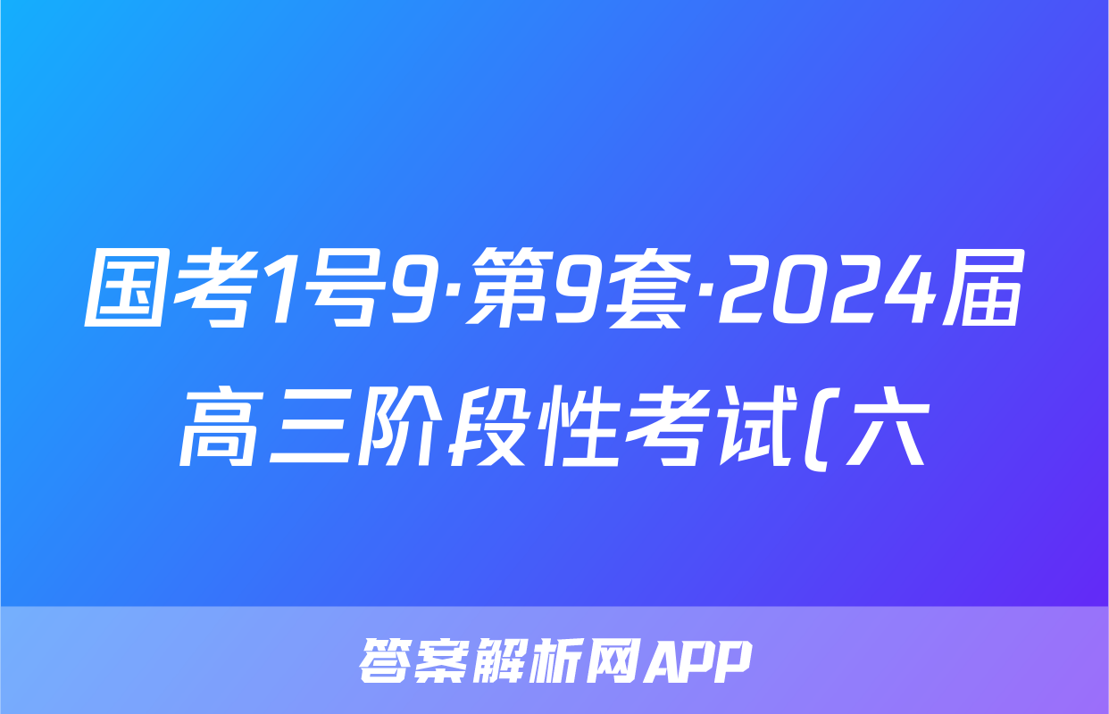 国考1号9·第9套·2024届高三阶段性考试(六)语文x试卷