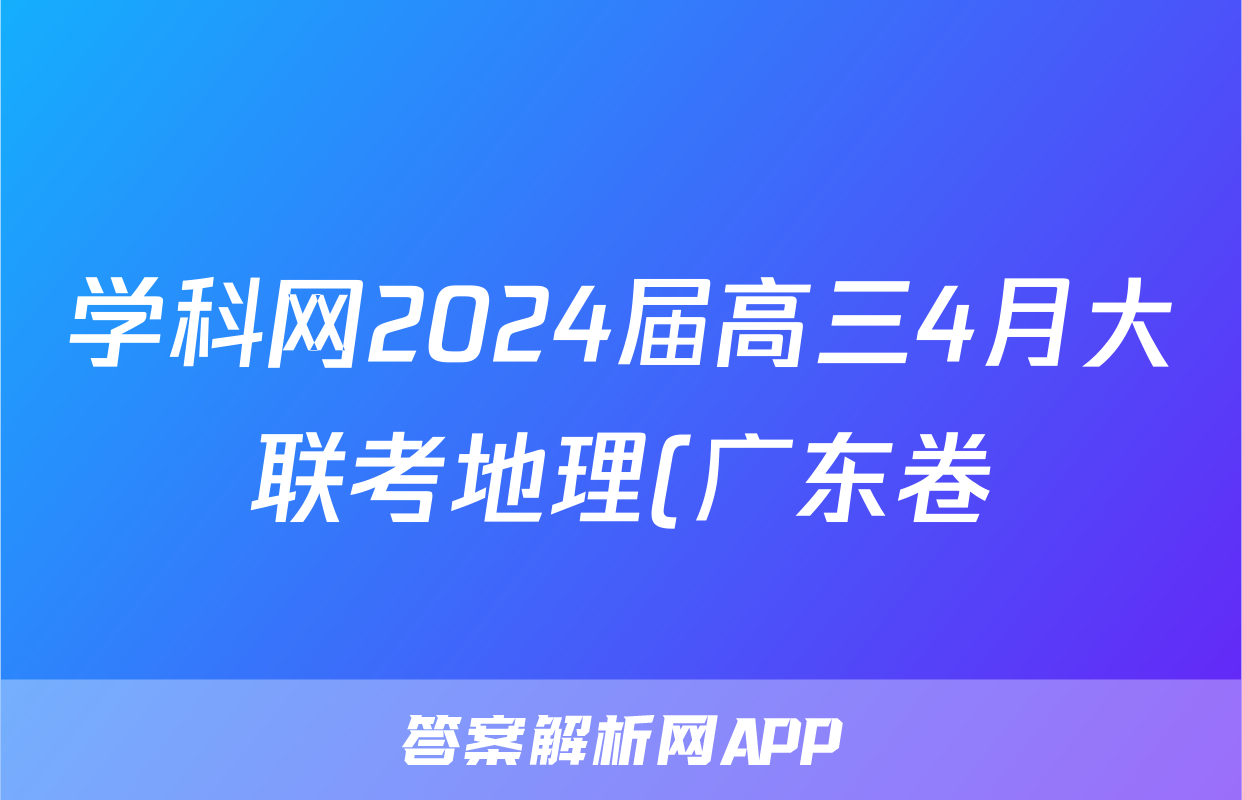 学科网2024届高三4月大联考地理(广东卷)试题
