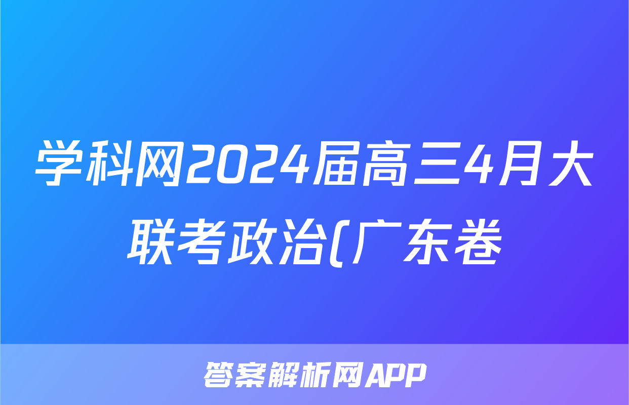 学科网2024届高三4月大联考政治(广东卷)答案