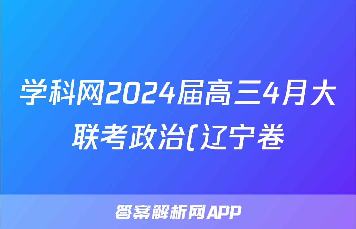 学科网2024届高三4月大联考政治(辽宁卷)试题