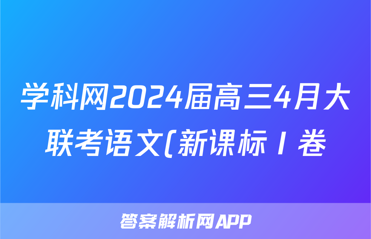 学科网2024届高三4月大联考语文(新课标Ⅰ卷)(广东专用)答案