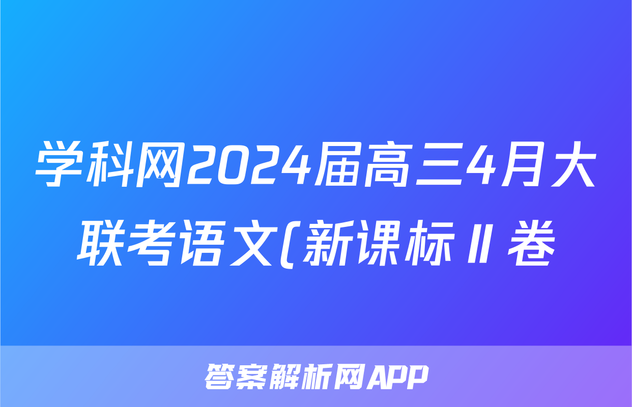 学科网2024届高三4月大联考语文(新课标Ⅱ卷)试题