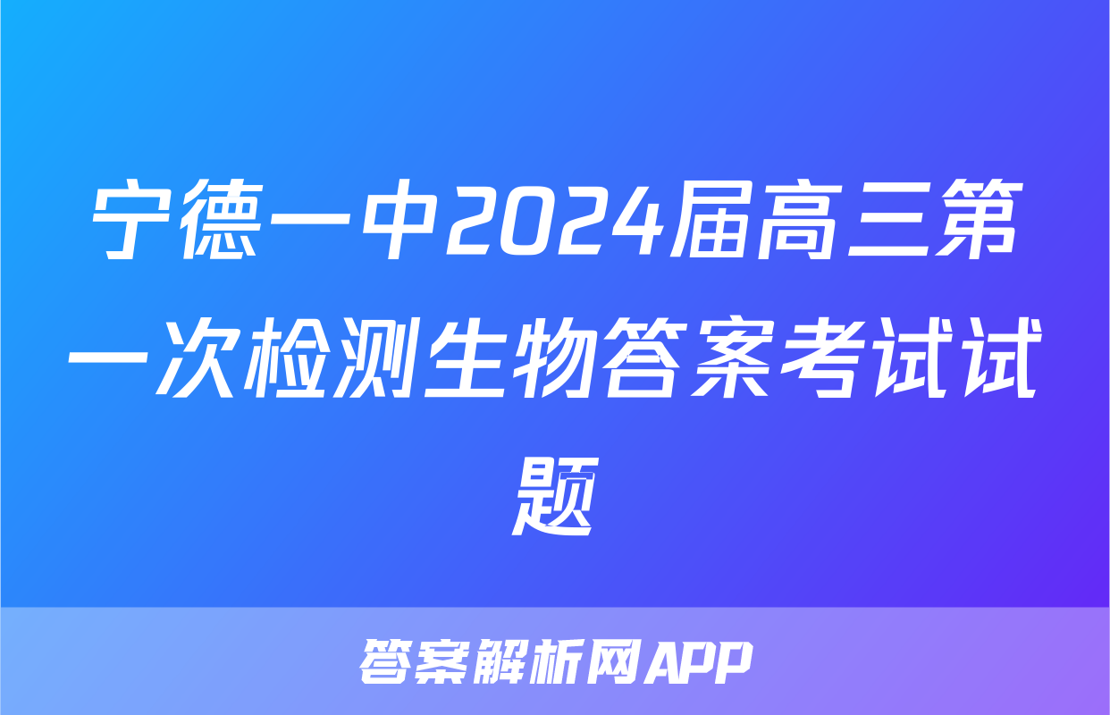 宁德一中2024届高三第一次检测生物答案考试试题
