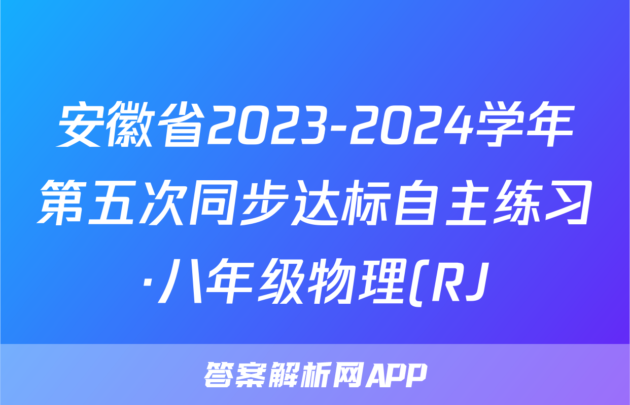 安徽省2023-2024学年第五次同步达标自主练习·八年级物理(RJ)答案