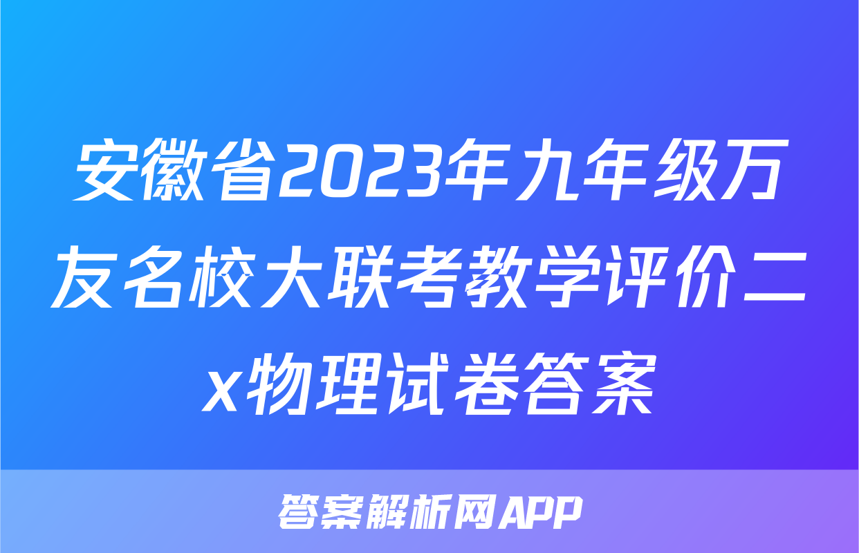 安徽省2023年九年级万友名校大联考教学评价二x物理试卷答案