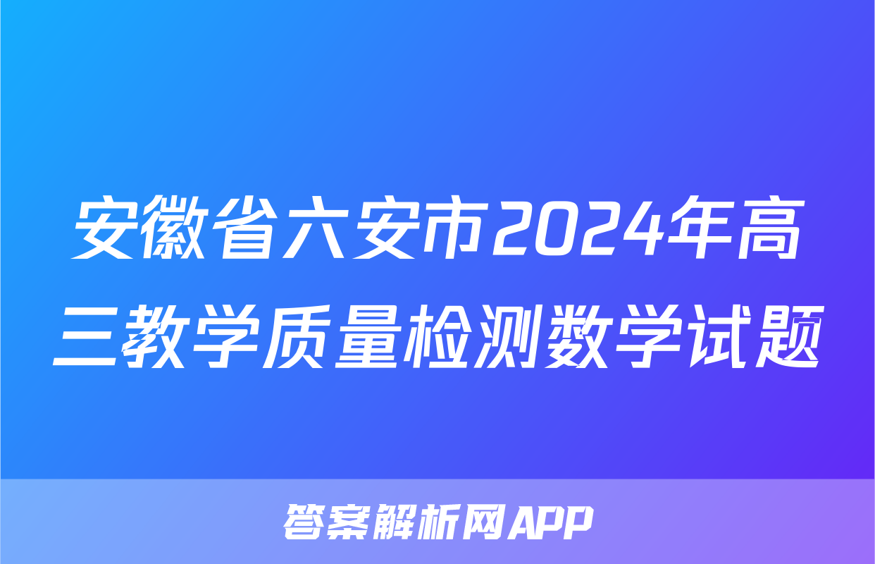安徽省六安市2024年高三教学质量检测数学试题