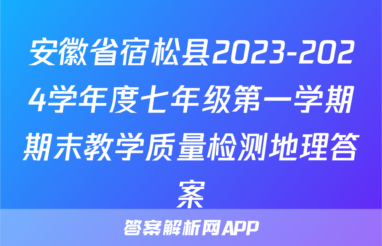 安徽省宿松县2023-2024学年度七年级第一学期期末教学质量检测地理答案