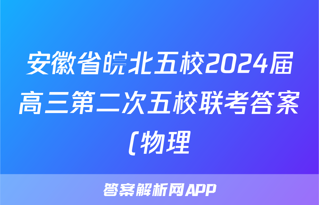 安徽省皖北五校2024届高三第二次五校联考答案(物理)