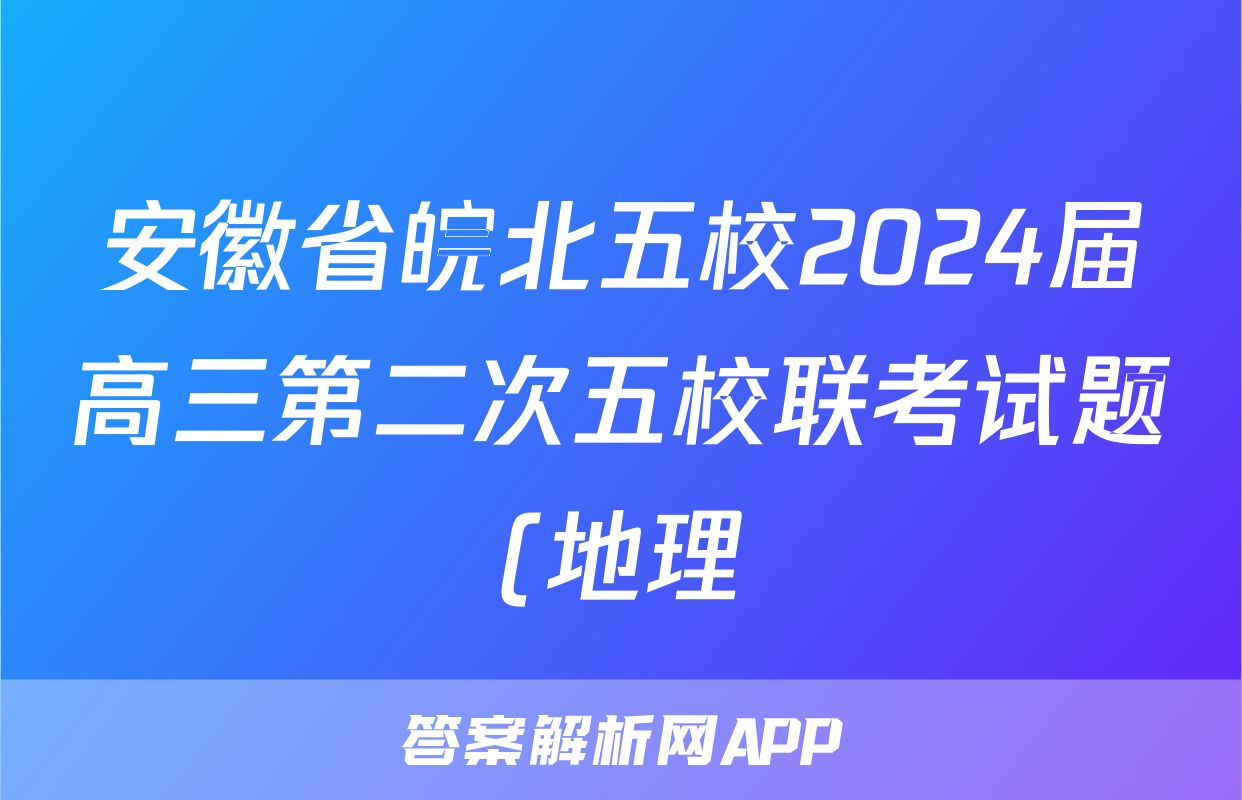 安徽省皖北五校2024届高三第二次五校联考试题(地理)
