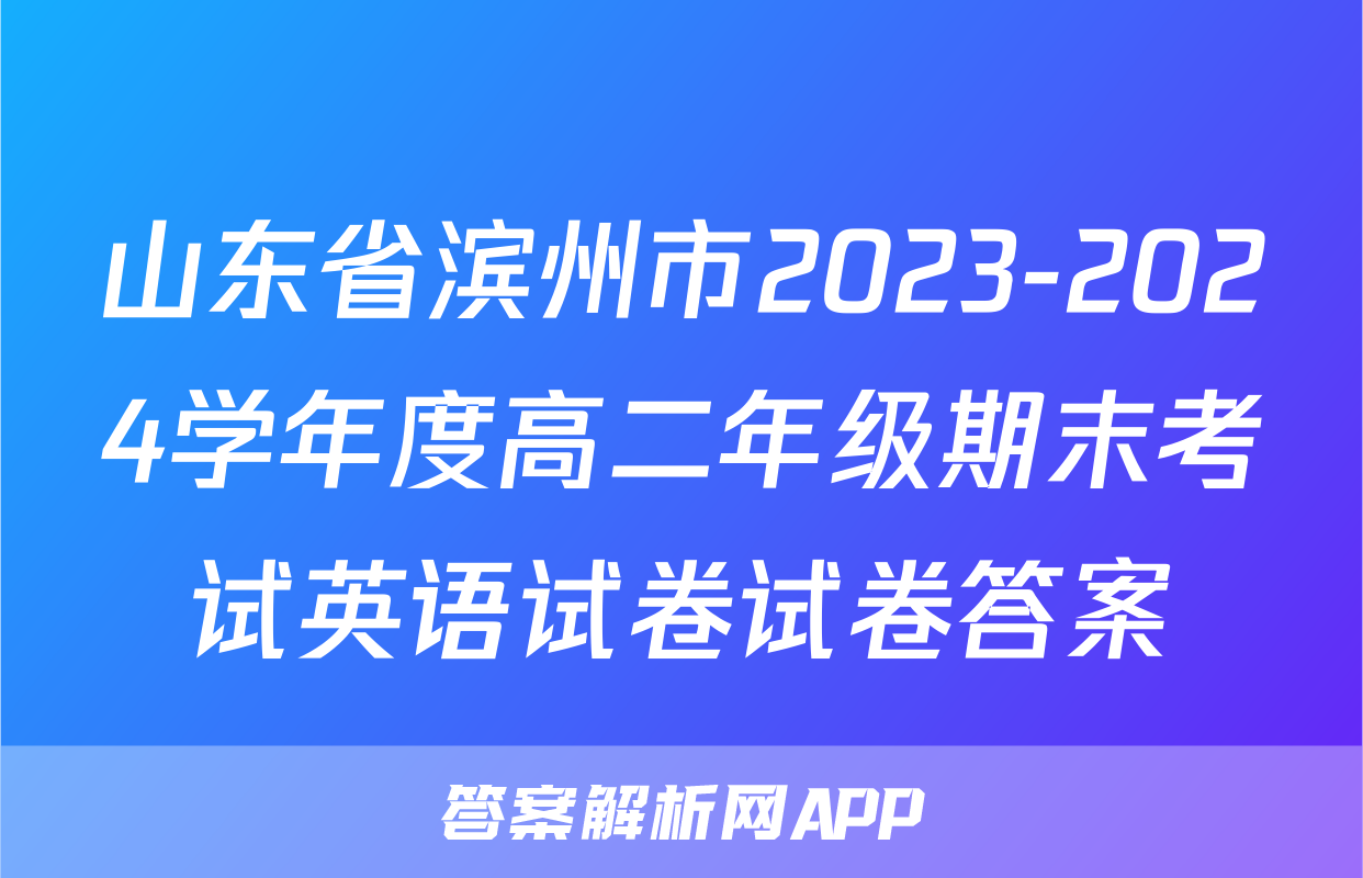 山东省滨州市2023-2024学年度高二年级期末考试英语试卷试卷答案