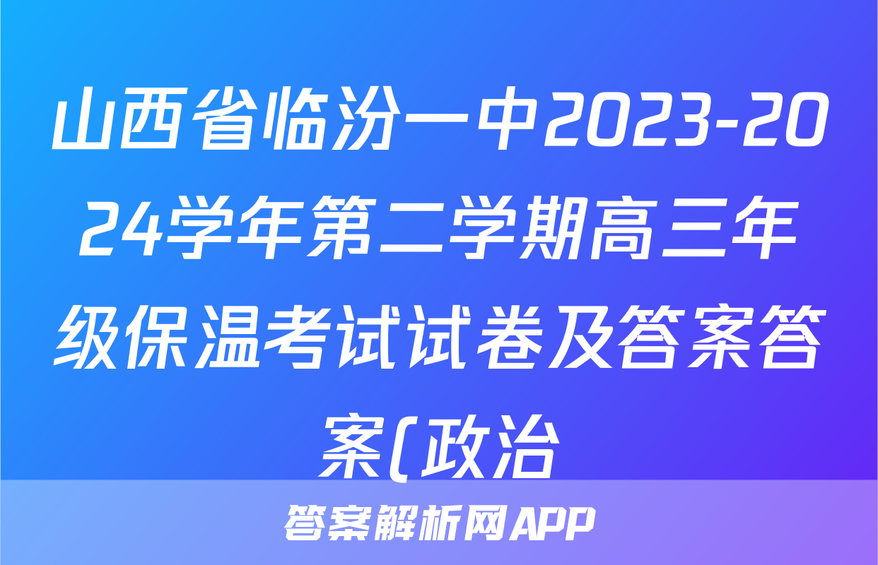 山西省临汾一中2023-2024学年第二学期高三年级保温考试试卷及答案答案(政治)