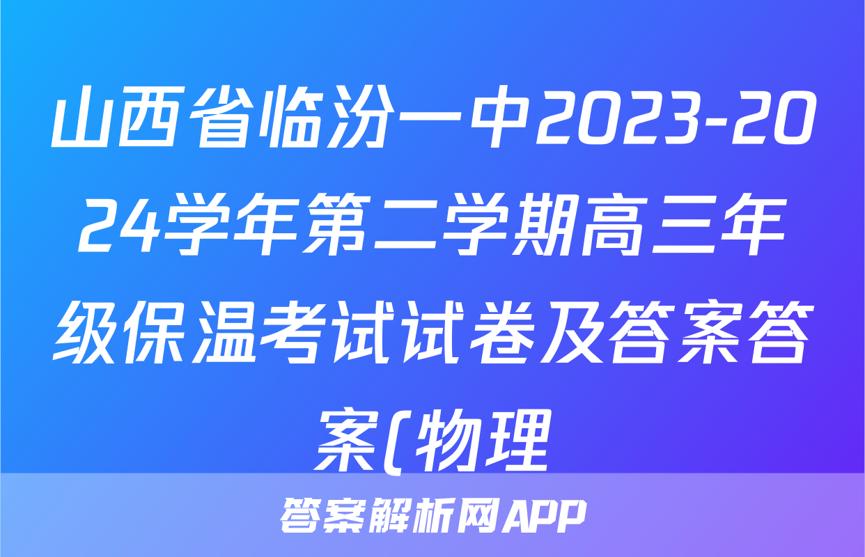 山西省临汾一中2023-2024学年第二学期高三年级保温考试试卷及答案答案(物理)