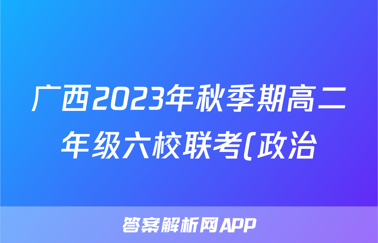 广西2023年秋季期高二年级六校联考(政治)试卷答案