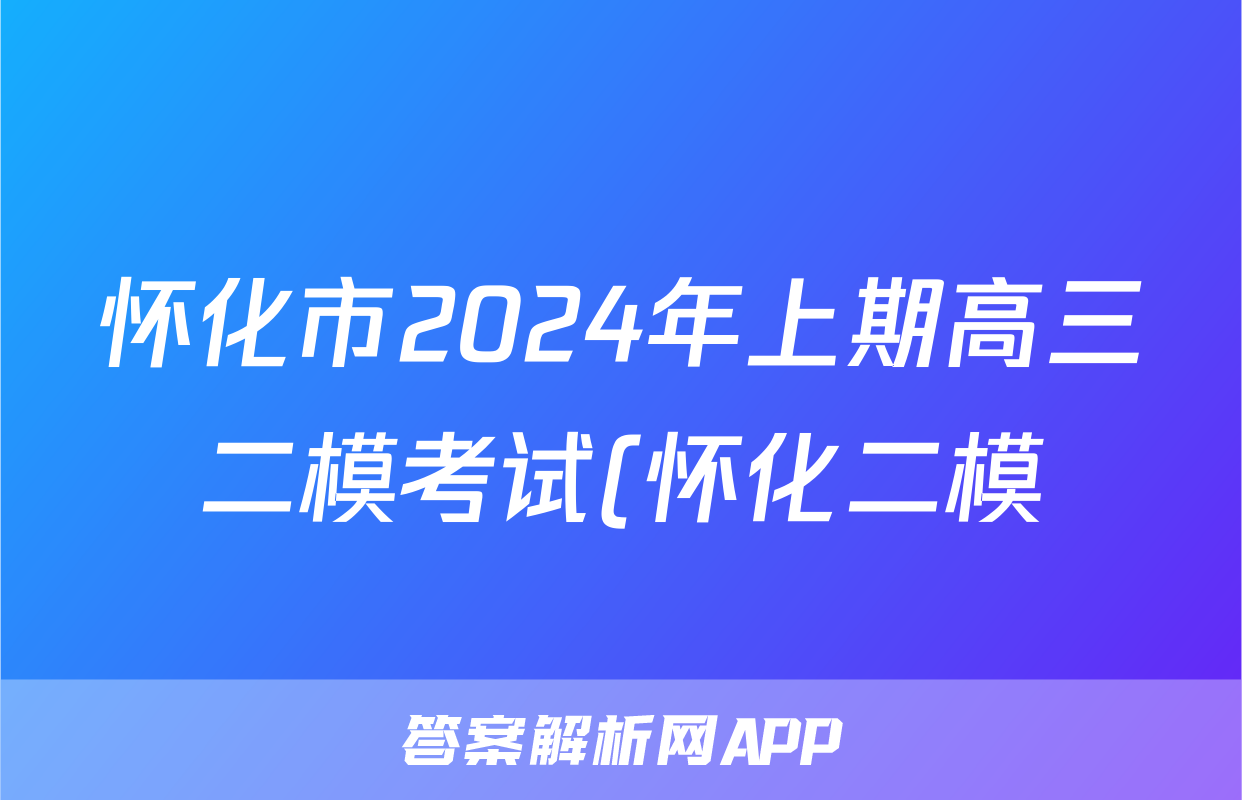 怀化市2024年上期高三二模考试(怀化二模)答案(化学)