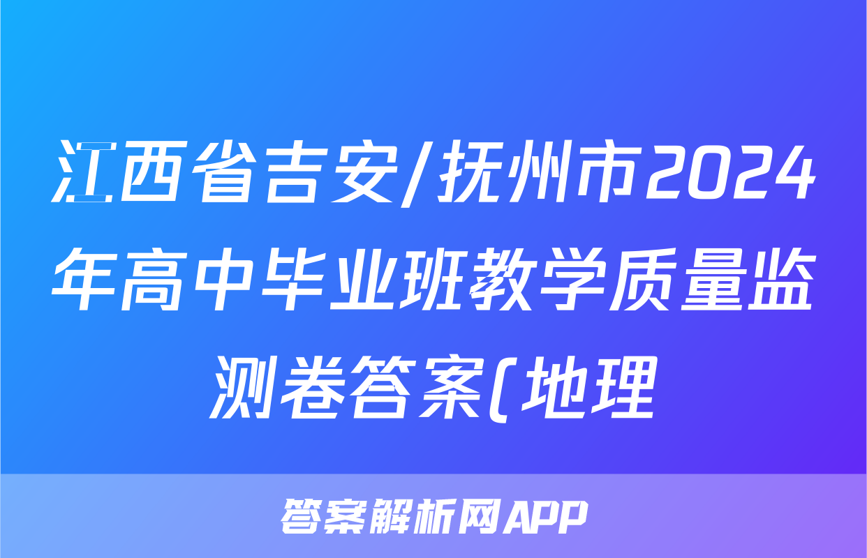 江西省吉安/抚州市2024年高中毕业班教学质量监测卷答案(地理)
